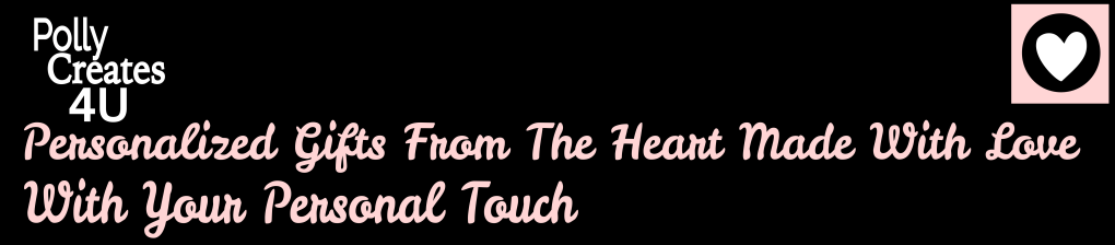 Polly Creates 4U Polly creates for you. Personalized gifts from the heart made with love with your personal touch